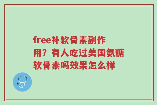 free补软骨素副作用？有人吃过美国氨糖软骨素吗效果怎么样-第1张图片-超越