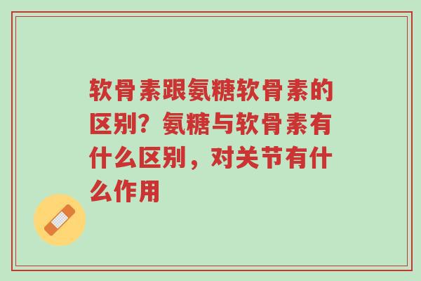 软骨素跟氨糖软骨素的区别?氨糖与软骨素有什么区别,对关节有什么作用-第1张图片-超越 软骨素跟氨糖软骨素的区别?氨糖与软骨素有什么区别,对关节有什么作用-第1张图片-超越