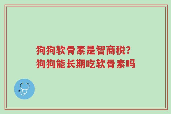 狗狗软骨素是智商税?狗狗能长期吃软骨素吗-第1张图片-超越 狗狗软骨素是智商税?狗狗能长期吃软骨素吗-第1张图片-超越