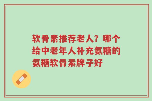 软骨素推荐老人?哪个给中老年人补充氨糖的氨糖软骨素牌子好-第1张图片-超越 软骨素推荐老人?哪个给中老年人补充氨糖的氨糖软骨素牌子好-第1张图片-超越