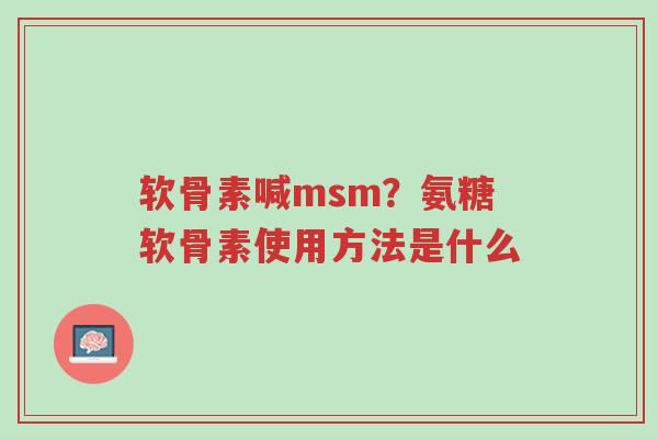 软骨素喊msm?氨糖软骨素使用方法是什么-第1张图片-超越 软骨素喊msm?氨糖软骨素使用方法是什么-第1张图片-超越