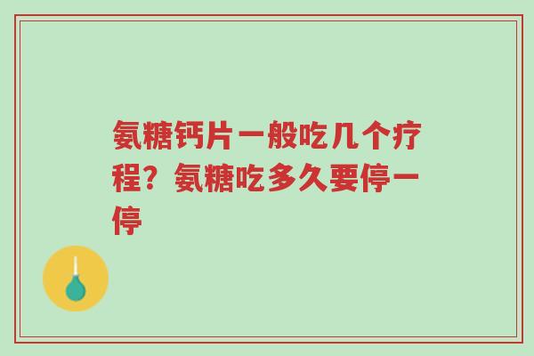 氨糖钙片一般吃几个疗程?氨糖吃多久要停一停-第1张图片-超越 氨糖钙片一般吃几个疗程?氨糖吃多久要停一停-第1张图片-超越