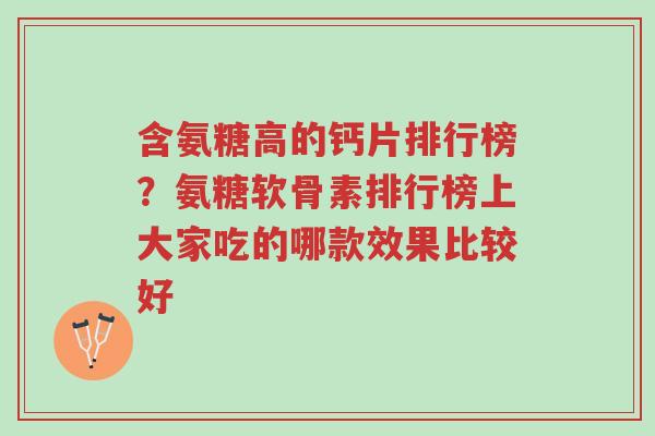 含氨糖高的钙片排行榜?氨糖软骨素排行榜上大家吃的哪款效果比较好-第1张图片-超越 含氨糖高的钙片排行榜?氨糖软骨素排行榜上大家吃的哪款效果比较好-第1张图片-超越