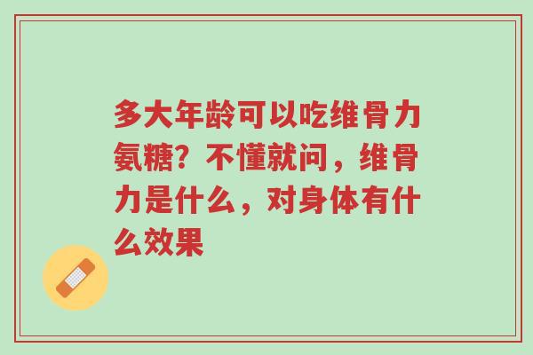 多大年龄可以吃维骨力氨糖?不懂就问,维骨力是什么,对身体有什么效果-第1张图片-超越 多大年龄可以吃维骨力氨糖?不懂就问,维骨力是什么,对身体有什么效果-第1张图片-超越