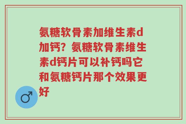 氨糖软骨素加维生素d加钙?氨糖软骨素维生素d钙片可以补钙吗它和氨糖钙片那个效果更好-第1张图片-超越 氨糖软骨素加维生素d加钙?氨糖软骨素维生素d钙片可以补钙吗它和氨糖钙片那个效果更好-第1张图片-超越