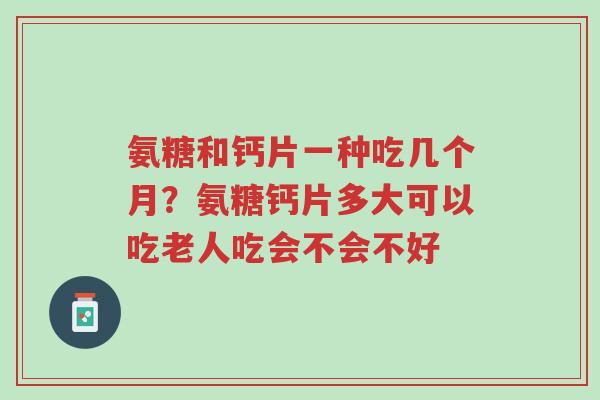 氨糖和钙片一种吃几个月?氨糖钙片多大可以吃老人吃会不会不好-第1张图片-超越 氨糖和钙片一种吃几个月?氨糖钙片多大可以吃老人吃会不会不好-第1张图片-超越