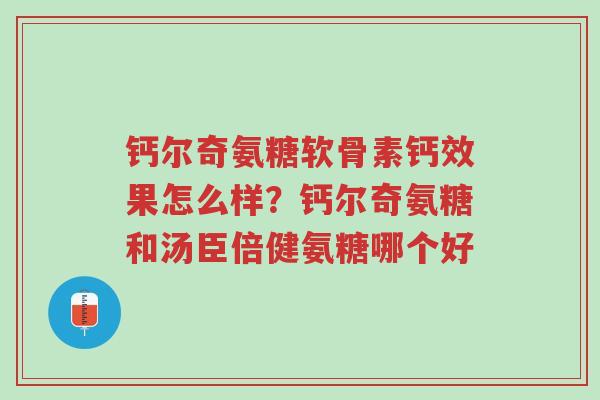 钙尔奇氨糖软骨素钙效果怎么样?钙尔奇氨糖和汤臣倍健氨糖哪个好-第1张图片-超越 钙尔奇氨糖软骨素钙效果怎么样?钙尔奇氨糖和汤臣倍健氨糖哪个好-第1张图片-超越