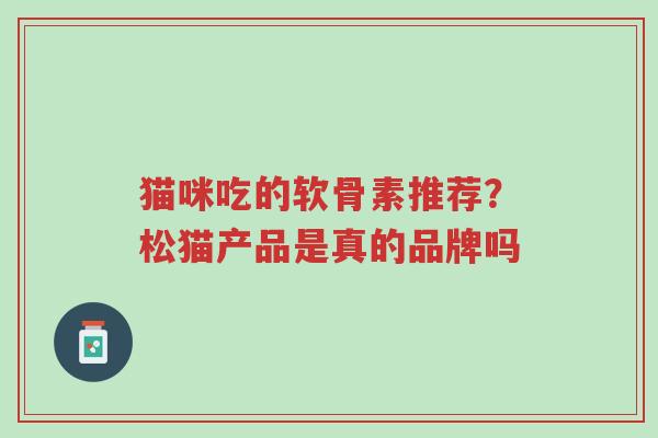 猫咪吃的软骨素推荐?松猫产品是真的品牌吗-第1张图片-超越 猫咪吃的软骨素推荐?松猫产品是真的品牌吗-第1张图片-超越