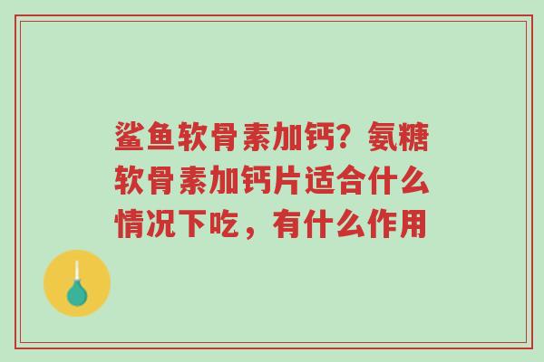鲨鱼软骨素加钙?氨糖软骨素加钙片适合什么情况下吃,有什么作用-第1张图片-超越 鲨鱼软骨素加钙?氨糖软骨素加钙片适合什么情况下吃,有什么作用-第1张图片-超越