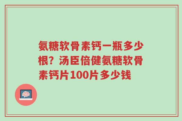 氨糖软骨素钙一瓶多少根?汤臣倍健氨糖软骨素钙片100片多少钱-第1张图片-超越 氨糖软骨素钙一瓶多少根?汤臣倍健氨糖软骨素钙片100片多少钱-第1张图片-超越