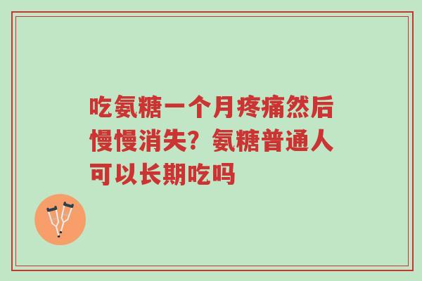 吃氨糖一个月疼痛然后慢慢消失？氨糖普通人可以长期吃吗-第1张图片-超越
