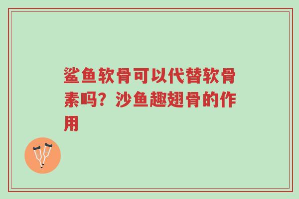 鲨鱼软骨可以代替软骨素吗?沙鱼趣翅骨的作用-第1张图片-超越 鲨鱼软骨可以代替软骨素吗?沙鱼趣翅骨的作用-第1张图片-超越