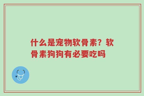 什么是宠物软骨素?软骨素狗狗有必要吃吗-第1张图片-超越 什么是宠物软骨素?软骨素狗狗有必要吃吗-第1张图片-超越