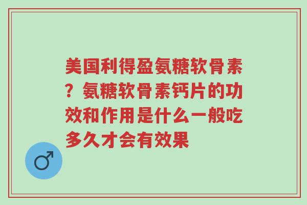 美国利得盈氨糖软骨素?氨糖软骨素钙片的功效和作用是什么一般吃多久才会有效果-第1张图片-超越 美国利得盈氨糖软骨素?氨糖软骨素钙片的功效和作用是什么一般吃多久才会有效果-第1张图片-超越