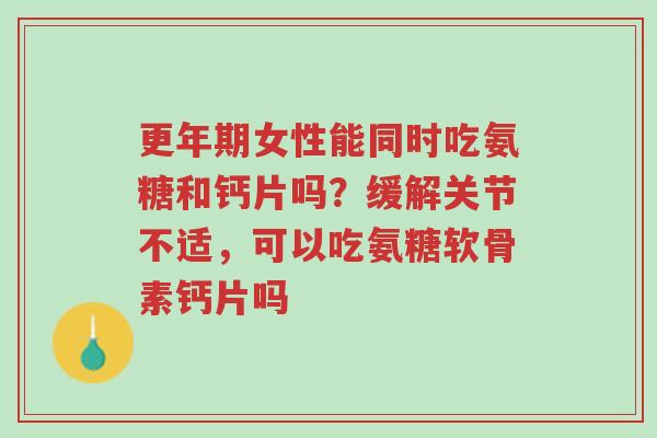 更年期女性能同时吃氨糖和钙片吗？缓解关节不适，可以吃氨糖软骨素钙片吗-第1张图片-超越