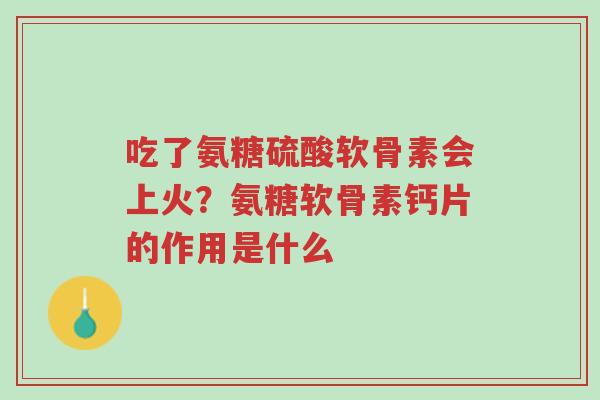 吃了氨糖硫酸软骨素会上火?氨糖软骨素钙片的作用是什么-第1张图片-超越 吃了氨糖硫酸软骨素会上火?氨糖软骨素钙片的作用是什么-第1张图片-超越