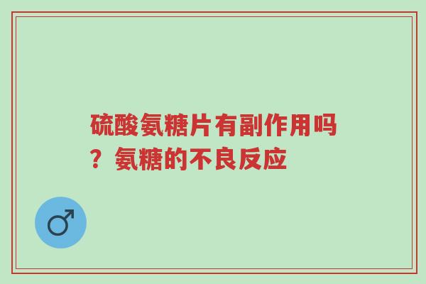 硫酸氨糖片有副作用吗?氨糖的不良反应-第1张图片-超越 硫酸氨糖片有副作用吗?氨糖的不良反应-第1张图片-超越