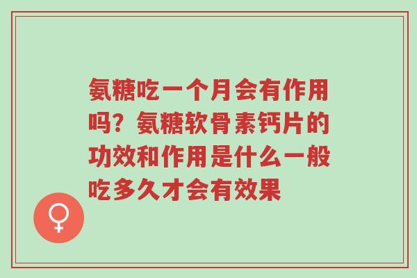 氨糖吃一个月会有作用吗?氨糖软骨素钙片的功效和作用是什么一般吃多久才会有效果-第1张图片-超越 氨糖吃一个月会有作用吗?氨糖软骨素钙片的功效和作用是什么一般吃多久才会有效果-第1张图片-超越