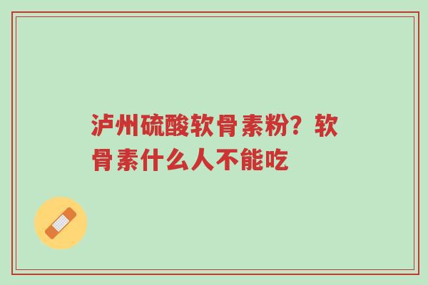 泸州硫酸软骨素粉?软骨素什么人不能吃-第1张图片-超越 泸州硫酸软骨素粉?软骨素什么人不能吃-第1张图片-超越