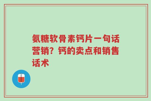 氨糖软骨素钙片一句话营销?钙的卖点和销售话术-第1张图片-超越 氨糖软骨素钙片一句话营销?钙的卖点和销售话术-第1张图片-超越