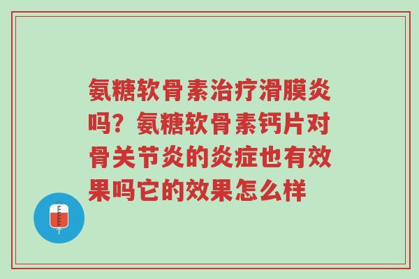 氨糖软骨素治疗滑膜炎吗?氨糖软骨素钙片对骨关节炎的炎症也有效果吗它的效果怎么样-第1张图片-超越 氨糖软骨素治疗滑膜炎吗?氨糖软骨素钙片对骨关节炎的炎症也有效果吗它的效果怎么样-第1张图片-超越
