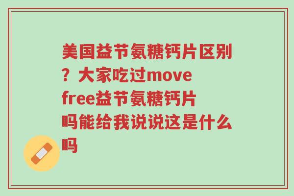 美国益节氨糖钙片区别?大家吃过move free益节氨糖钙片吗能给我说说这是什么吗-第1张图片-超越 美国益节氨糖钙片区别?大家吃过move free益节氨糖钙片吗能给我说说这是什么吗-第1张图片-超越