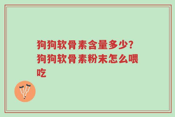 狗狗软骨素含量多少?狗狗软骨素粉末怎么喂吃-第1张图片-超越 狗狗软骨素含量多少?狗狗软骨素粉末怎么喂吃-第1张图片-超越