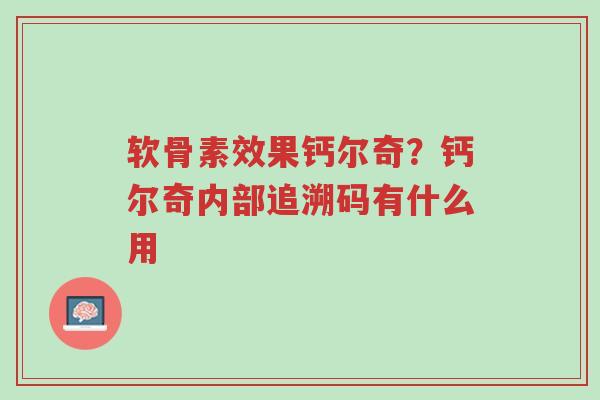 软骨素效果钙尔奇?钙尔奇内部追溯码有什么用-第1张图片-超越 软骨素效果钙尔奇?钙尔奇内部追溯码有什么用-第1张图片-超越