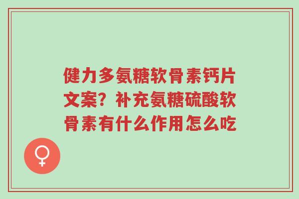 健力多氨糖软骨素钙片文案?补充氨糖硫酸软骨素有什么作用怎么吃-第1张图片-超越 健力多氨糖软骨素钙片文案?补充氨糖硫酸软骨素有什么作用怎么吃-第1张图片-超越