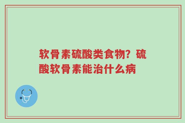 软骨素硫酸类食物?硫酸软骨素能治什么病-第1张图片-超越 软骨素硫酸类食物?硫酸软骨素能治什么病-第1张图片-超越
