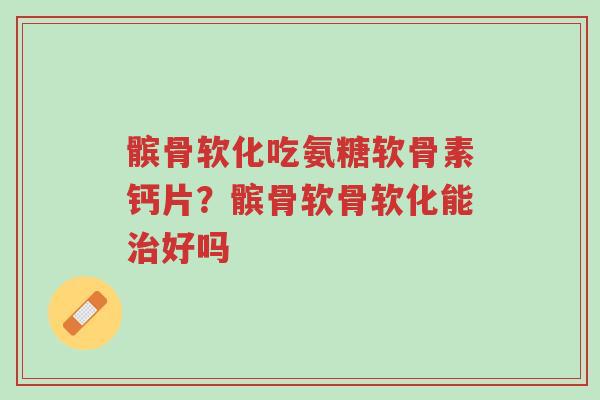 髌骨软化吃氨糖软骨素钙片?髌骨软骨软化能治好吗-第1张图片-超越 髌骨软化吃氨糖软骨素钙片?髌骨软骨软化能治好吗-第1张图片-超越