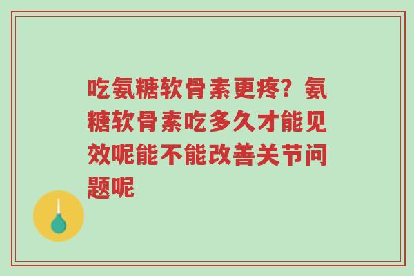 吃氨糖软骨素更疼?氨糖软骨素吃多久才能见效呢能不能改善关节问题呢-第1张图片-超越 吃氨糖软骨素更疼?氨糖软骨素吃多久才能见效呢能不能改善关节问题呢-第1张图片-超越