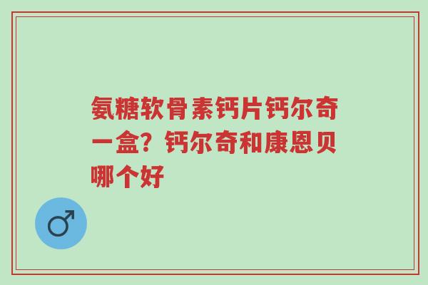 氨糖软骨素钙片钙尔奇一盒?钙尔奇和康恩贝哪个好-第1张图片-超越 氨糖软骨素钙片钙尔奇一盒?钙尔奇和康恩贝哪个好-第1张图片-超越