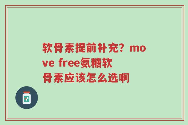 软骨素提前补充?move free氨糖软骨素应该怎么选啊-第1张图片-超越 软骨素提前补充?move free氨糖软骨素应该怎么选啊-第1张图片-超越
