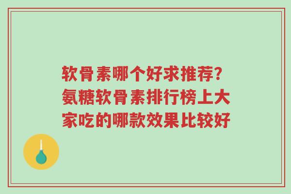 软骨素哪个好求推荐？氨糖软骨素排行榜上大家吃的哪款效果比较好-第1张图片-超越