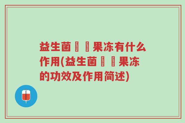 益生菌蒟蒻果冻有什么作用(益生菌蒟蒻果冻的功效及作用简述)-第1张图片-超越 益生菌蒟蒻果冻有什么作用(益生菌蒟蒻果冻的功效及作用简述)-第1张图片-超越