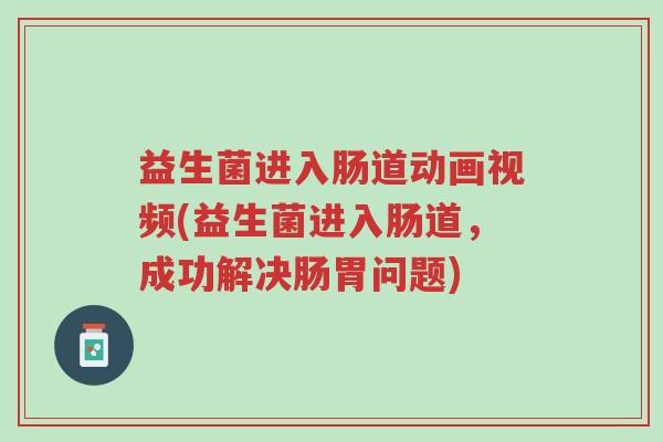 益生菌进入肠道动画视频(益生菌进入肠道,成功解决肠胃问题)-第1张图片-超越 益生菌进入肠道动画视频(益生菌进入肠道,成功解决肠胃问题)-第1张图片-超越