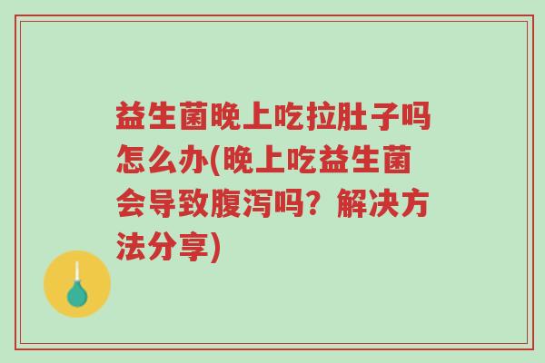 益生菌晚上吃拉肚子吗怎么办(晚上吃益生菌会导致腹泻吗?解决方法分享)-第1张图片-超越 益生菌晚上吃拉肚子吗怎么办(晚上吃益生菌会导致腹泻吗?解决方法分享)-第1张图片-超越