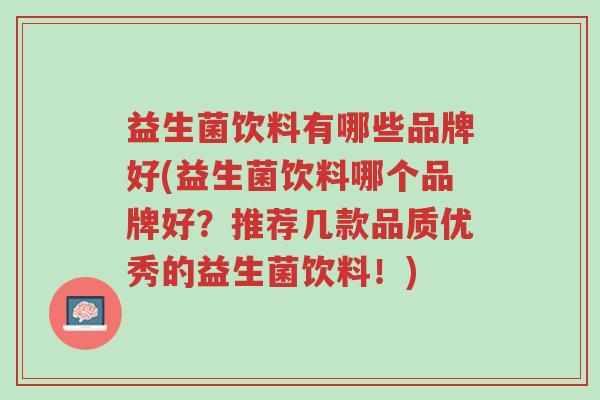 益生菌饮料有哪些品牌好(益生菌饮料哪个品牌好?推荐几款品质优秀的益生菌饮料!)-第1张图片-超越 益生菌饮料有哪些品牌好(益生菌饮料哪个品牌好?推荐几款品质优秀的益生菌饮料!)-第1张图片-超越