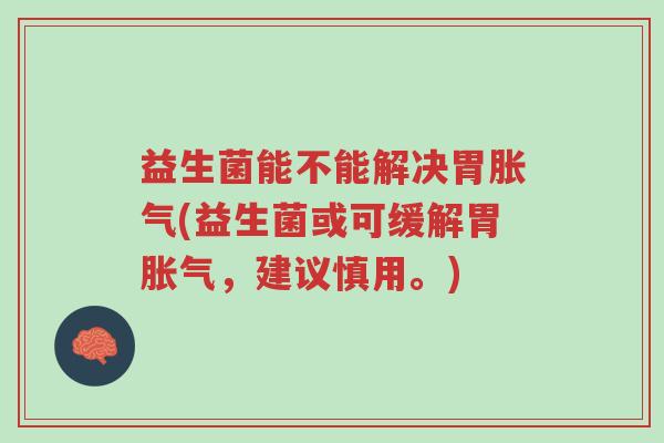 益生菌能不能解决胃胀气(益生菌或可缓解胃胀气,建议慎用。)-第1张图片-超越 益生菌能不能解决胃胀气(益生菌或可缓解胃胀气,建议慎用。)-第1张图片-超越