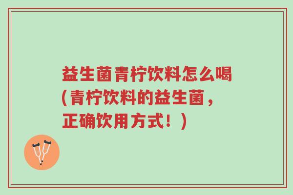 益生菌青柠饮料怎么喝(青柠饮料的益生菌，正确饮用方式！)-第1张图片-超越