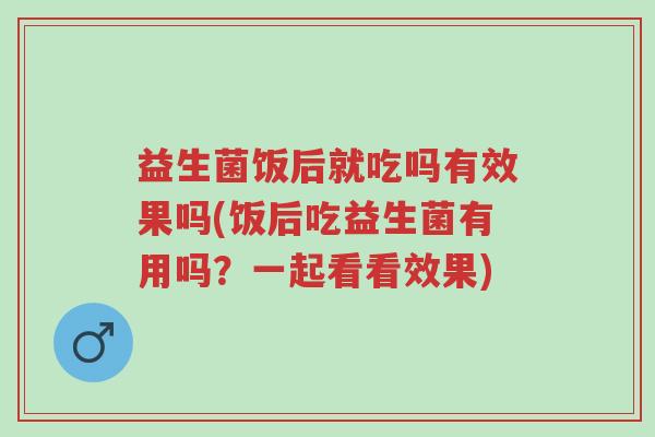 益生菌饭后就吃吗有效果吗(饭后吃益生菌有用吗?一起看看效果)-第1张图片-超越 益生菌饭后就吃吗有效果吗(饭后吃益生菌有用吗?一起看看效果)-第1张图片-超越