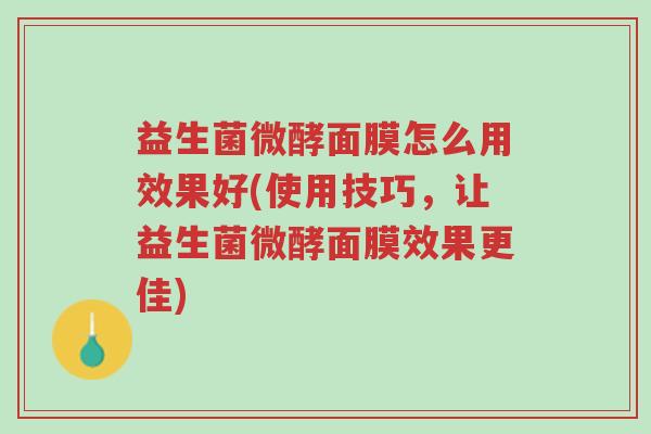 益生菌微酵面膜怎么用效果好(使用技巧,让益生菌微酵面膜效果更佳)-第1张图片-超越 益生菌微酵面膜怎么用效果好(使用技巧,让益生菌微酵面膜效果更佳)-第1张图片-超越