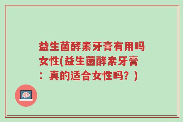益生菌酵素牙膏有用吗女性(益生菌酵素牙膏:真的适合女性吗?)-第1张图片-超越 益生菌酵素牙膏有用吗女性(益生菌酵素牙膏:真的适合女性吗?)-第1张图片-超越