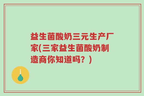 益生菌酸奶三元生产厂家(三家益生菌酸奶制造商你知道吗?)-第1张图片-超越 益生菌酸奶三元生产厂家(三家益生菌酸奶制造商你知道吗?)-第1张图片-超越