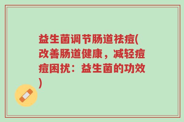 益生菌调节肠道祛痘(改善肠道健康,减轻痘痘困扰:益生菌的功效)-第1张图片-超越 益生菌调节肠道祛痘(改善肠道健康,减轻痘痘困扰:益生菌的功效)-第1张图片-超越