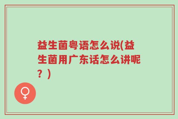 益生菌粤语怎么说(益生菌用广东话怎么讲呢?)-第1张图片-超越 益生菌粤语怎么说(益生菌用广东话怎么讲呢?)-第1张图片-超越