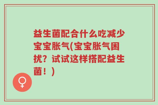 益生菌配合什么吃减少宝宝胀气(宝宝胀气困扰?试试这样搭配益生菌!)-第1张图片-超越 益生菌配合什么吃减少宝宝胀气(宝宝胀气困扰?试试这样搭配益生菌!)-第1张图片-超越