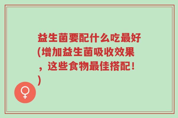 益生菌要配什么吃最好(增加益生菌吸收效果,这些食物最佳搭配!)-第1张图片-超越 益生菌要配什么吃最好(增加益生菌吸收效果,这些食物最佳搭配!)-第1张图片-超越