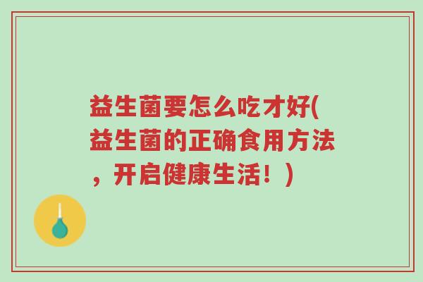 益生菌要怎么吃才好(益生菌的正确食用方法,开启健康生活!)-第1张图片-超越 益生菌要怎么吃才好(益生菌的正确食用方法,开启健康生活!)-第1张图片-超越